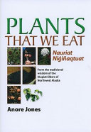 Plants that we eat : nauriat nigiñaqtuat : from the traditional wisdom of the Iñupiat elders of northwest Alaska /