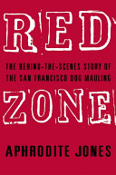 Red zone : the behind-the-scenes story of the San Francisco dog mauling /