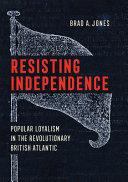 Resisting independence : popular loyalism in the revolutionary British Atlantic /