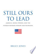Still ours to lead : America, rising powers, and the tension between rivalry and restraint /