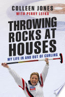 Throwing rocks at houses : my life in and out of curling /