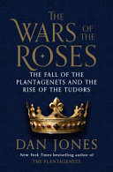 The Wars of the Roses : the fall of the Plantagenets and the rise of the Tudors /