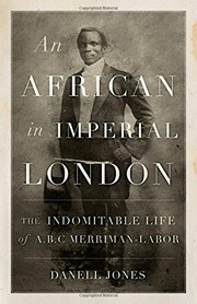 An African in imperial London : the indomitable life of A.B.C. Merriman-Labor /