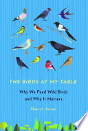 The birds at my table : why we feed wild birds and why it matters /