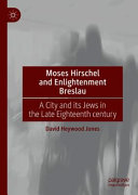 Moses Hirschel and enlightenment Breslau : a city and its Jews in the late eighteenth century /