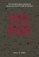 Radical medicine : the international origins of socialized health care in Canada /