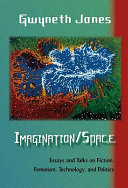 Imagination/Space : essays and talks on fiction, feminism, technology, and politics /