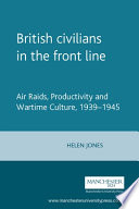 British civilians in the front line : air raids, productivity and wartime culture, 1939-45 /