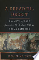 A dreadful deceit : the myth of race from the colonial era to Obama's America /