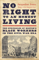 No right to an honest living : the struggles of Boston's Black workers in the Civil War era /
