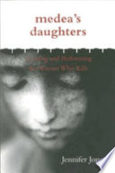 Medea's daughters : forming and performing the woman who kills /