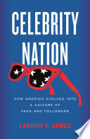 Celebrity nation : how America evolved into a culture of fans and followers /