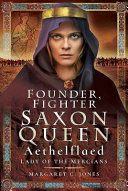 Founder, fighter, Saxon queen : Aethelflaed, Lady of the Mercians /