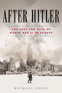 After Hitler : the last ten days of World War II in Europe /
