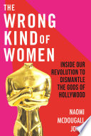 The wrong kind of women : inside our revolution to dismantle the Gods of Hollywood /