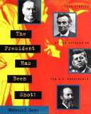 The president has been shot! : true stories of the attacks on ten U.S. presidents /