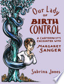 Our lady of birth control : a cartoonist's encounter with Margaret Sanger /