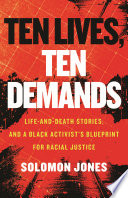 Ten lives, ten demands : life-and-death stories, and a black activist's blueprint for racial justice /