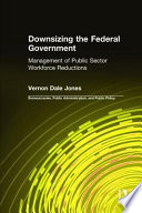 Downsizing the federal government : the management of public sector workforce reductions /