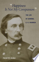 "Happiness is not my companion" : the life of General G.K. Warren /