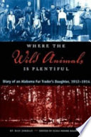 Where the wild animals is plentiful : diary of an Alabama fur trader's daughter, 1912-1914 /