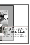 From Toussaint to Price-Mars : rhetoric, race, and religion in Haitian thought /