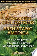 Advanced civilizations of prehistoric America : the lost kingdoms of the Adena, Hopewell, Mississippians, and Anasazi /
