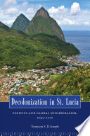 Decolonization in St. Lucia : politics and global neoliberalism, 1945-2010 /