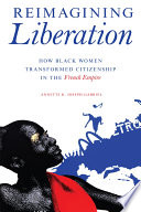 Reimagining liberation : how Black women transformed citizenship in the French empire /