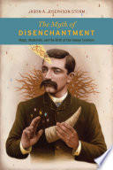 The myth of disenchantment : magic, modernity, and the birth of the human sciences /