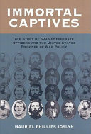 Immortal captives : the story of 600 Confederate officers and the United States prisoner of war policy /