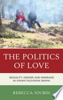 The politics of love : sexuality, gender, and marriage in Syrian television drama /