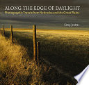 Along the edge of daylight : photographic travels from Nebraska and the Great Plains /