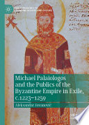 Michael Palaiologos and the Publics of the Byzantine Empire in Exile, c.1223-1259 /