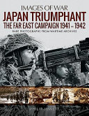 Japan triumphant : the Far East campaign 1941-1942 : rare photographs from wartime archives /