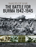 The battle for Burma, 1942-1945 : rare photographs from wartime archives /