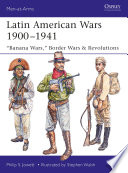Latin American wars 1900-1941 : "banana wars," border wars & revolutions /