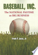 Baseball, Inc. : the national pastime as big business /