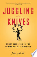 Juggling with knives : smart investing in the coming age of volatility /