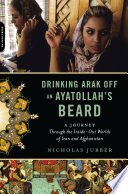 Drinking arak off an ayatollah's beard : a journey through the inside-out worlds of Iran and Afghanistan /