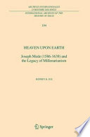 Heaven upon earth : Joseph Mede (1586-1638) and the legacy of millenarianism /