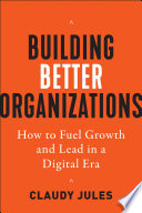 Building better organizations : how to fuel growth and lead in a digital era /