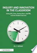 Inquiry and innovation in the classroom : using 20% time, genius hour, and PBL to drive student success /