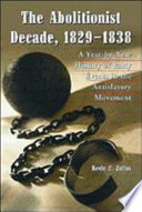 The abolitionist decade, 1829-1838 : a year-by-year history of early events in the antislavery movement /
