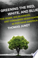 Greening the red, white, and blue : the bomb, big business, and consumer resistance in postwar America /