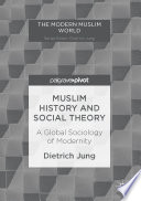 Muslim history and social theory : a global sociology of modernity /
