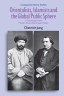 Orientalists, Islamists and the global public sphere : a genealogy of the modern essentialist image of Islam /