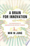 A brain for innovation : the neuroscience of imagination and abstract thinking /