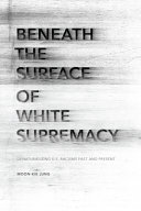 Beneath the surface of white supremacy : denaturalizing U.S. racisms past and present /