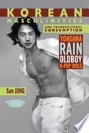 Korean masculinities and transcultural consumption : Yonsama, Rain, Oldboy, K-Pop idols /